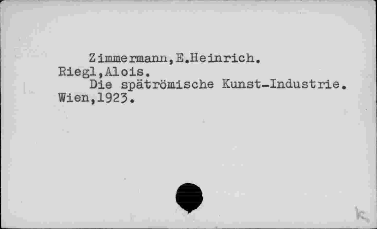 ﻿Z immermann,E.He inrich.
Riegl,Alois.
Die spätrömische Kunst-Indu s trie. Wien,1923.